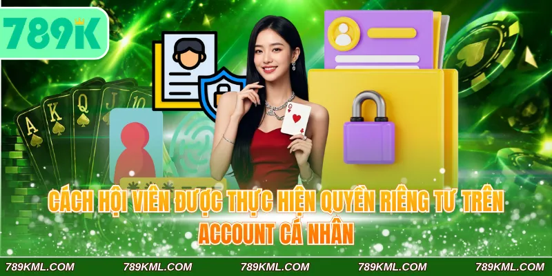 Quyền Riêng Tư 789K 4 Cách hội viên được thực hiện quyền riêng tư 789K trên account cá nhân